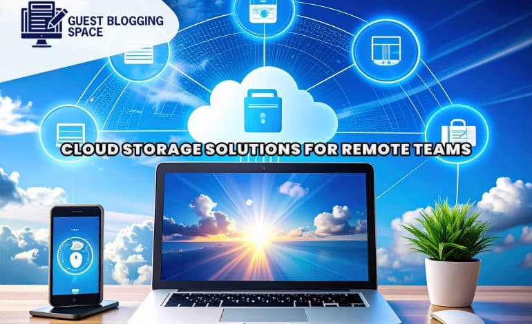 Top Cloud Storage for Remote Teams in 2025: Secure, Fast & Scalable Solutions