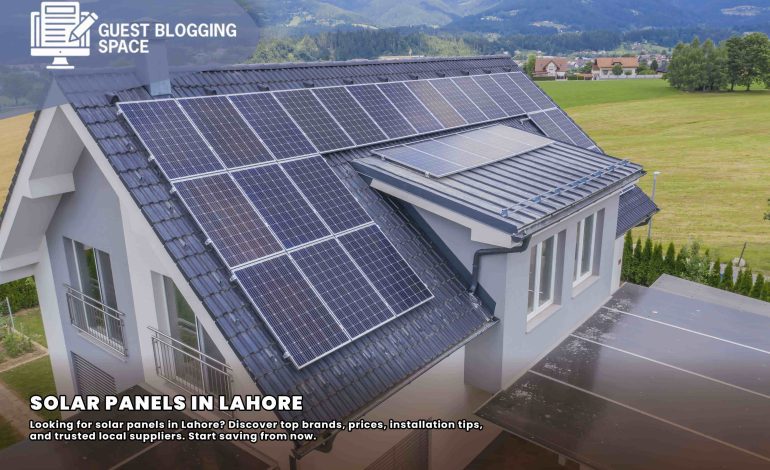 Solar Panels Lahore: Complete Guide to Costs, Benefits & Buying Local